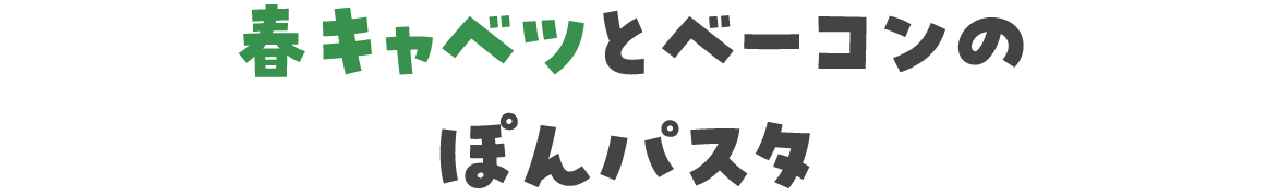 春キャベツとベーコンのぽんパスタ