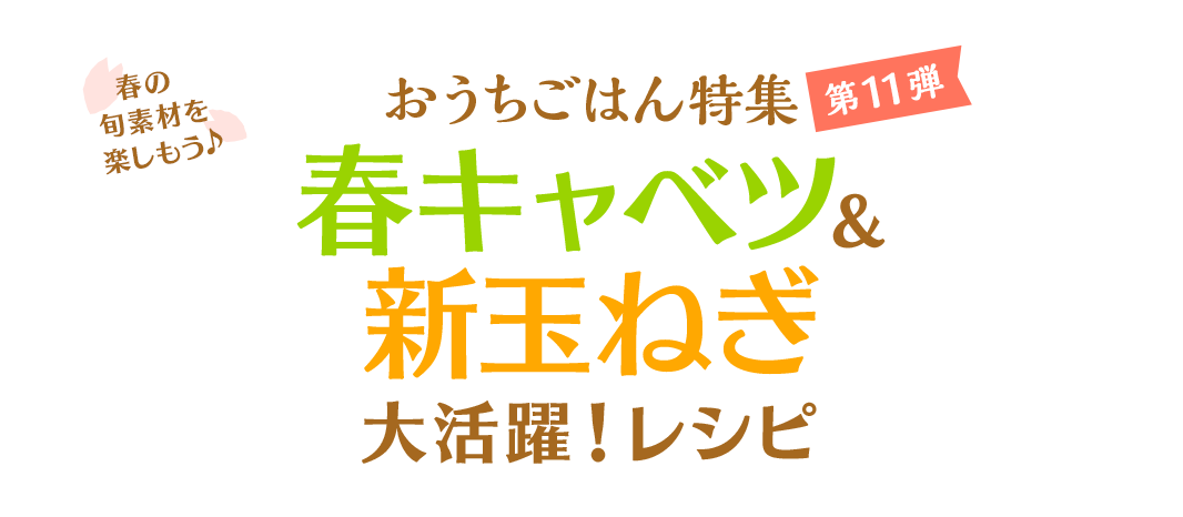 おうちごはん特集 第11弾 春の旬素材を楽しもう♪春キャベツ＆新玉ねぎ大活用レシピ