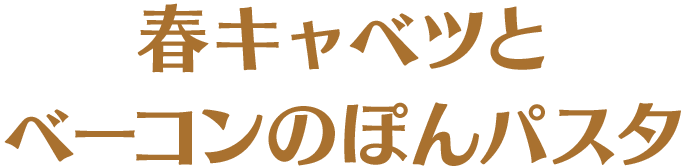 春キャベツとベーコンのぽんパスタ