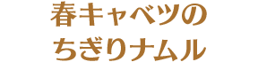 春キャベツのちぎりナムル