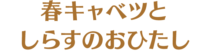 春キャベツとしらすのおひたし