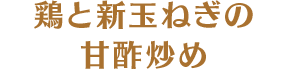 鶏と新玉ねぎの甘酢炒め