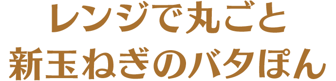 レンジで丸ごと新玉ねぎのバタぽん