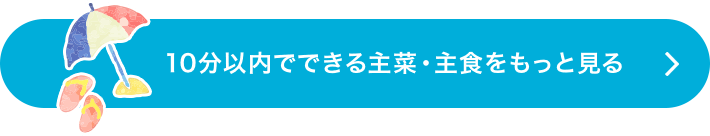 10分以内でできる主菜・主食をもっと見る