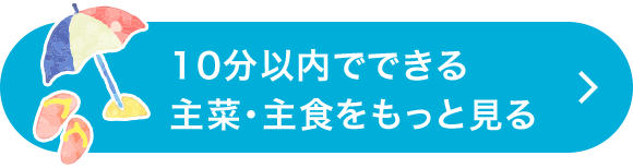 10分以内でできる主菜・主食をもっと見る