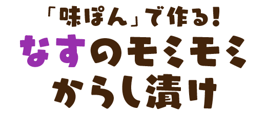 「味ぽん」で作る！なすのモミモミからし漬け