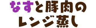 なすと豚肉のレンジ蒸し