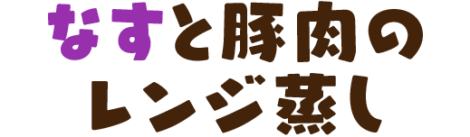 なすと豚肉のレンジ蒸し