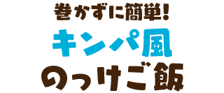 巻かずに簡単！キンパ風のっけご飯