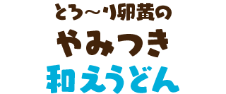 とろ～り卵黄のやみつき和えうどん