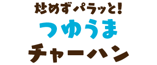 炒めずパラッと！つゆうまチャーハン