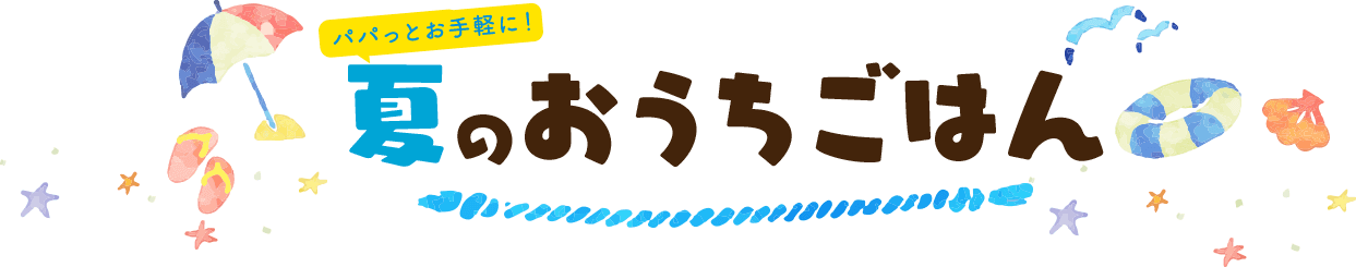 パパっとお手軽に！夏のおうちごはん