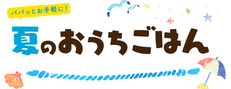 パパっとお手軽に！夏のおうちごはん