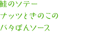 鮭のソテー　ナッツときのこのバタぽんソース