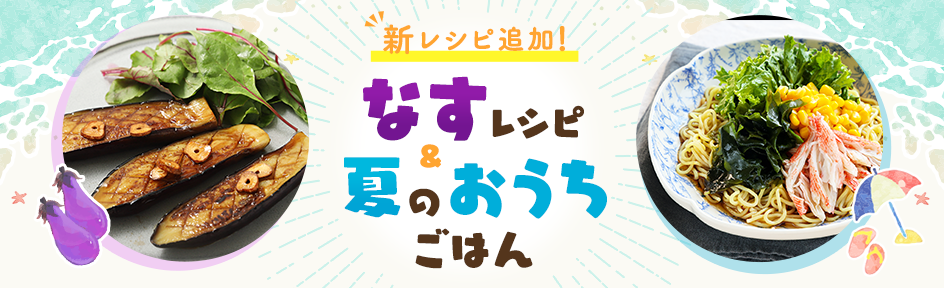 おうちごはん特集 なすレシピ&夏のおうちごはん