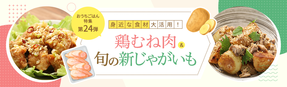 身近な食材を大活用！鶏むね肉＆旬の新じゃがいものレシピ