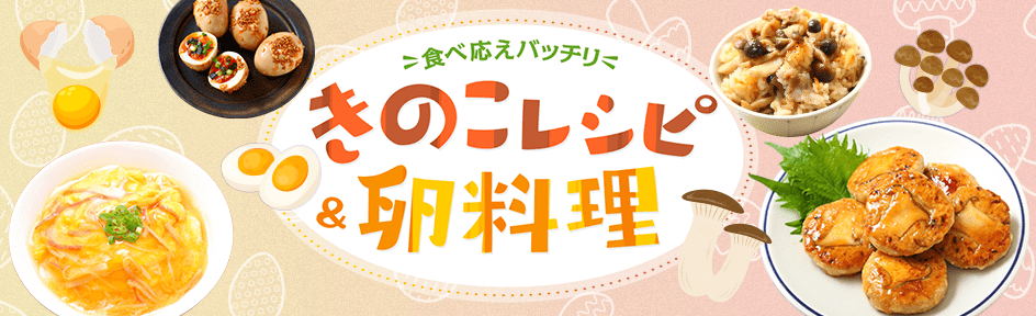 食べごたえバッチリ！きのこレシピ＆たまご料理