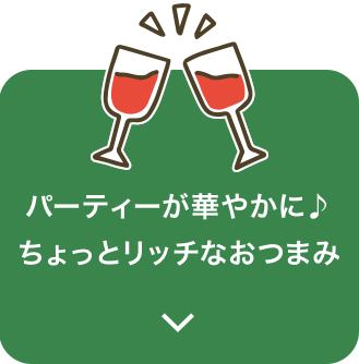 パーティーが華やかに♪ちょっとリッチなおつまみ