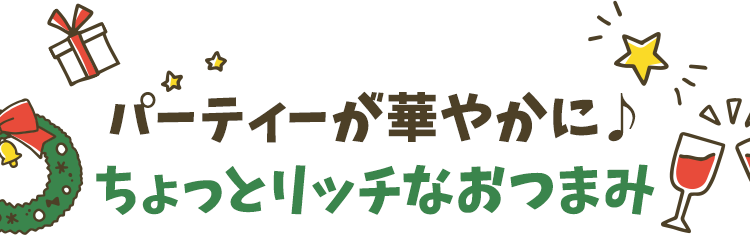 パーティーが華やかに♪ちょっとリッチなおつまみ