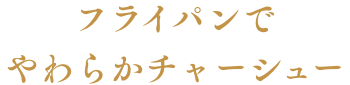 フライパンで　やわらかチャーシュー