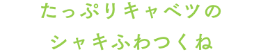 たっぷりキャベツのシャキふわつくね