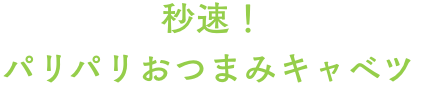 秒速！パリパリおつまみキャベツ