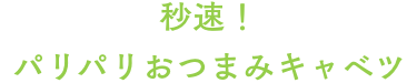 秒速！パリパリおつまみキャベツ