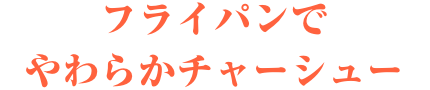 フライパンで　やわらかチャーシュー