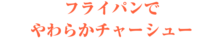 フライパンで　やわらかチャーシュー