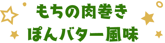 もちの肉巻きぽんバター風味