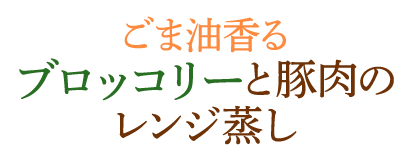 ごま油香る　ブロッコリーと豚肉のレンジ蒸し