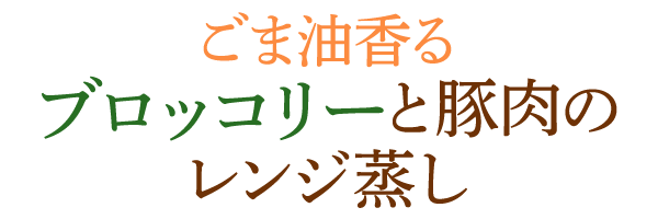 ごま油香る　ブロッコリーと豚肉のレンジ蒸し