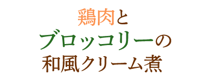 鶏肉とブロッコリーの和風クリーム煮