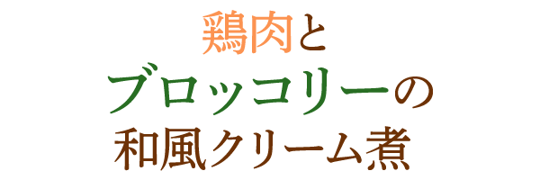 鶏肉とブロッコリーの和風クリーム煮