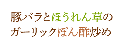 豚バラとほうれん草のガーリックぽん酢炒め