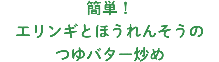 簡単！エリンギとほうれんそうのつゆバター炒め