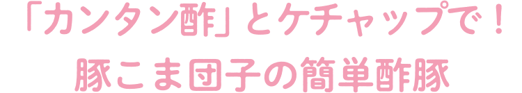 「カンタン酢」とケチャップで！豚こま団子の簡単酢豚