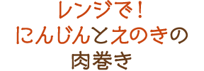 レンジで！にんじんとえのきの肉巻き