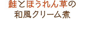 鮭とほうれん草の和風クリーム煮