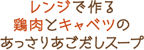 レンジで作る鶏肉とキャベツのあっさりあごだしスープ