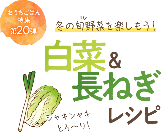 おうちごはん特集 第20弾 冬の旬野菜を楽しもう！白菜＆長ねぎ活用レシピ