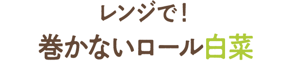 レンジで！巻かないロール白菜