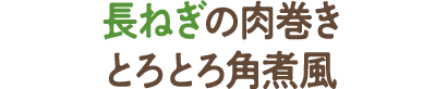 長ねぎの肉巻き　とろとろ角煮風