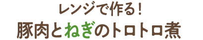 レンジで作る！豚肉とねぎのトロトロ煮