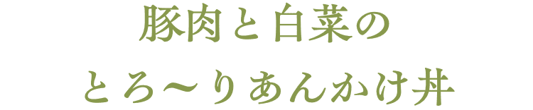 豚肉と白菜のとろ～りあんかけ丼