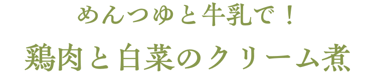 めんつゆと牛乳で！鶏肉と白菜のクリーム煮 