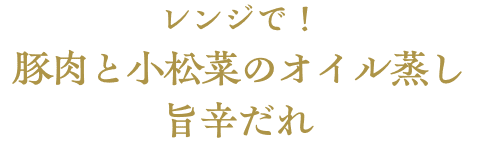 レンジで！豚肉と小松菜のオイル蒸し　旨辛だれ