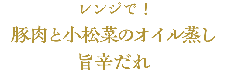 レンジで！豚肉と小松菜のオイル蒸し　旨辛だれ