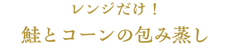 レンジだけ！鮭とコーンの包み蒸し