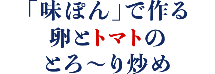 「味ぽん」で作る卵とトマトのとろ～り炒め